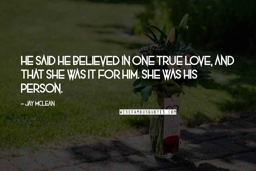 Jay McLean Quotes: He said he believed in one true love, and that she was it for him. She was his person.