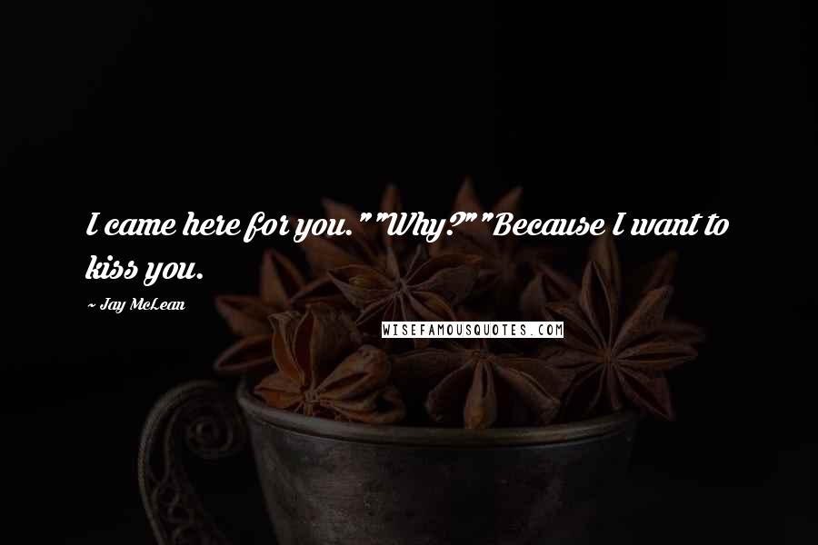 Jay McLean Quotes: I came here for you.""Why?""Because I want to kiss you.
