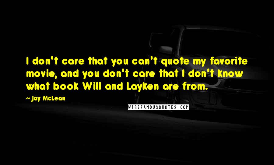 Jay McLean Quotes: I don't care that you can't quote my favorite movie, and you don't care that I don't know what book Will and Layken are from.