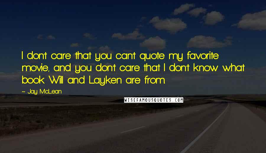 Jay McLean Quotes: I don't care that you can't quote my favorite movie, and you don't care that I don't know what book Will and Layken are from.