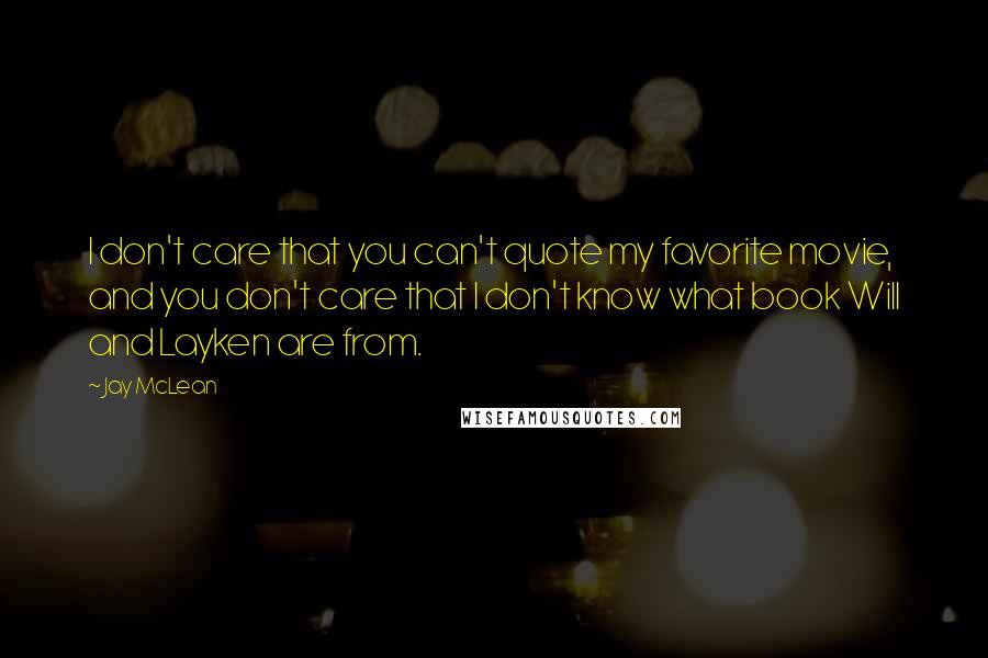 Jay McLean Quotes: I don't care that you can't quote my favorite movie, and you don't care that I don't know what book Will and Layken are from.