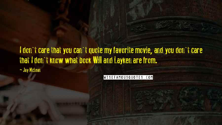 Jay McLean Quotes: I don't care that you can't quote my favorite movie, and you don't care that I don't know what book Will and Layken are from.