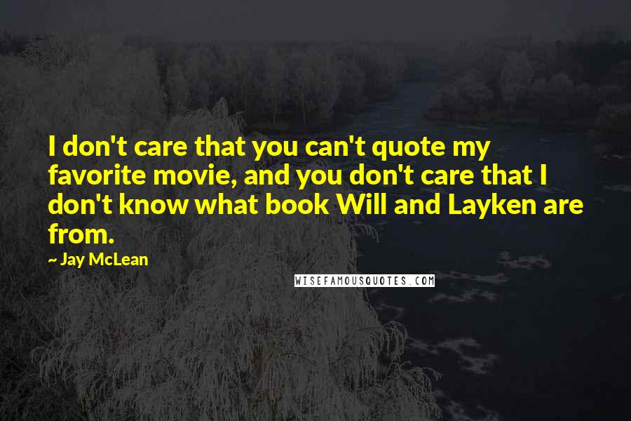 Jay McLean Quotes: I don't care that you can't quote my favorite movie, and you don't care that I don't know what book Will and Layken are from.