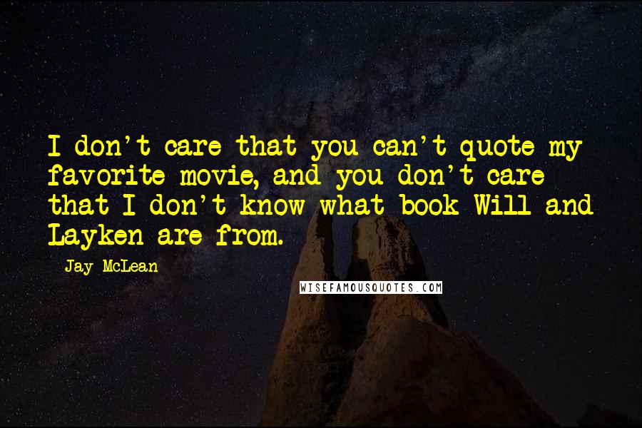 Jay McLean Quotes: I don't care that you can't quote my favorite movie, and you don't care that I don't know what book Will and Layken are from.