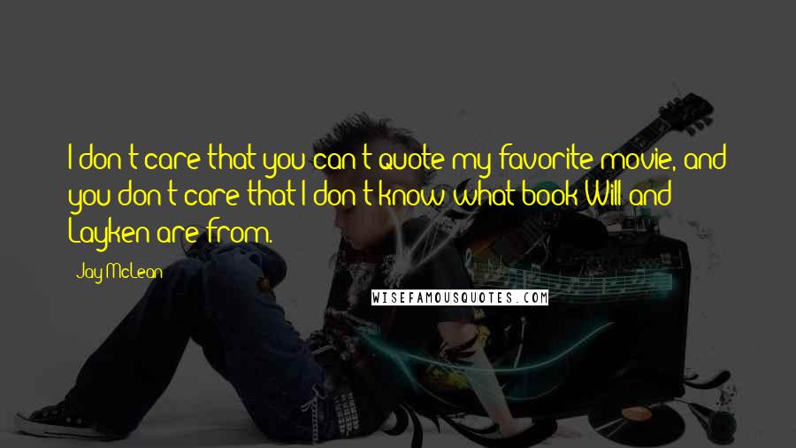 Jay McLean Quotes: I don't care that you can't quote my favorite movie, and you don't care that I don't know what book Will and Layken are from.