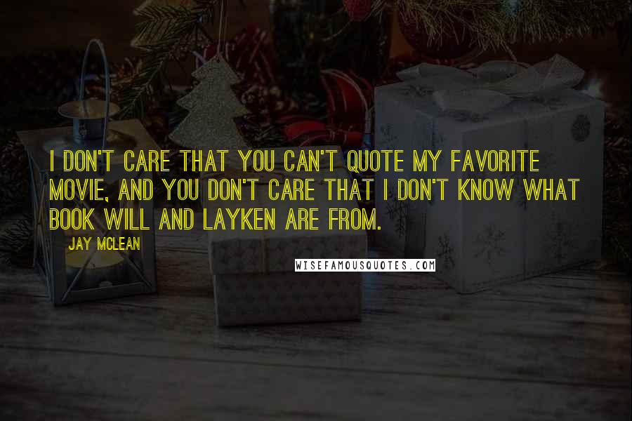 Jay McLean Quotes: I don't care that you can't quote my favorite movie, and you don't care that I don't know what book Will and Layken are from.