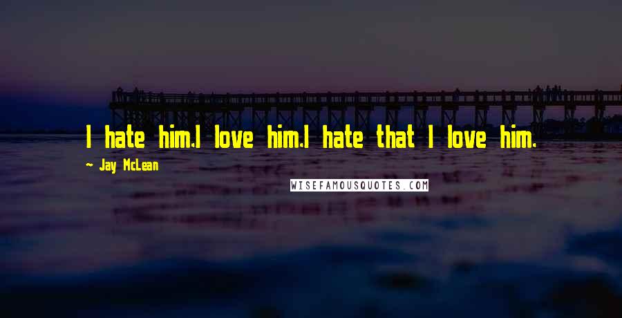 Jay McLean Quotes: I hate him.I love him.I hate that I love him.