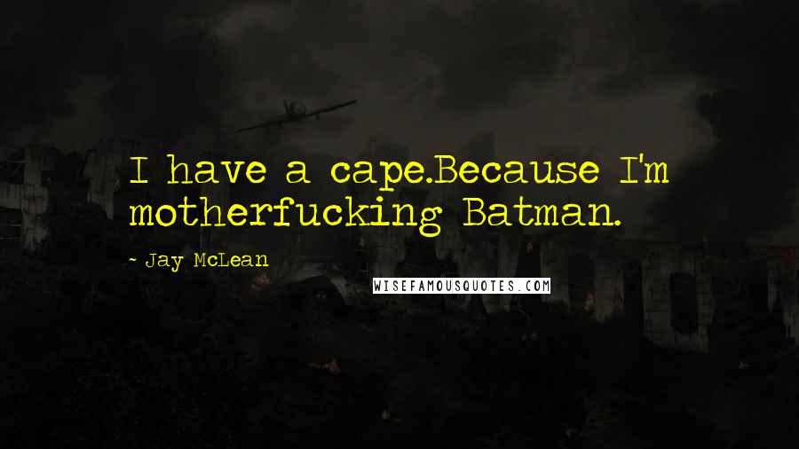 Jay McLean Quotes: I have a cape.Because I'm motherfucking Batman.