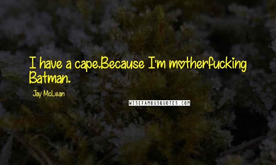 Jay McLean Quotes: I have a cape.Because I'm motherfucking Batman.