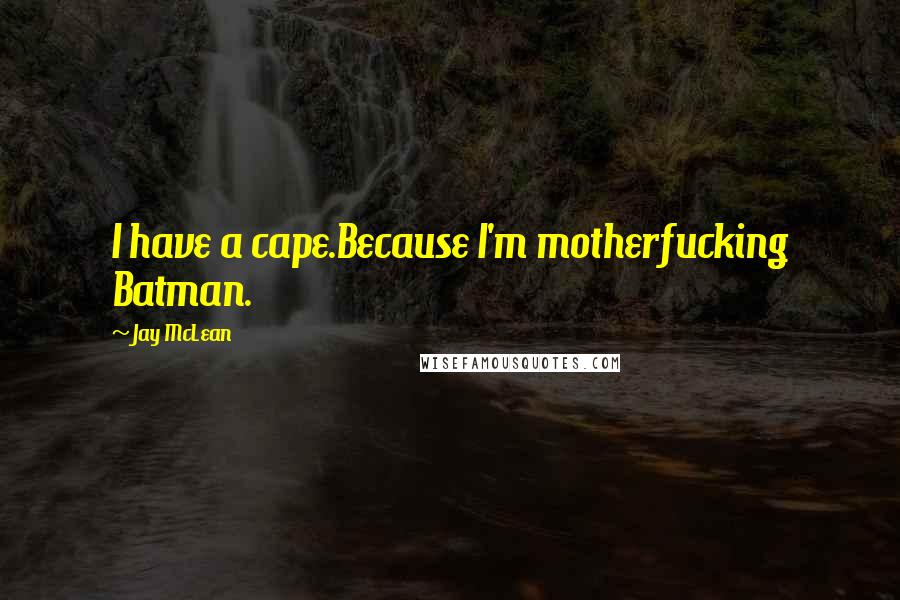Jay McLean Quotes: I have a cape.Because I'm motherfucking Batman.