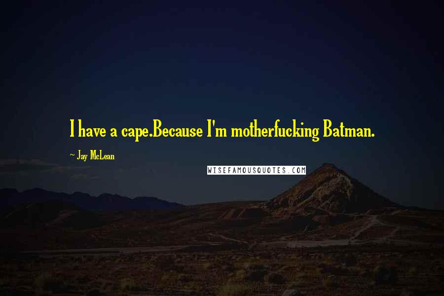 Jay McLean Quotes: I have a cape.Because I'm motherfucking Batman.