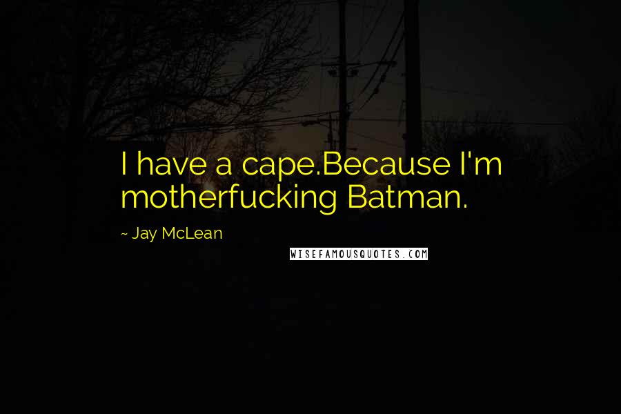 Jay McLean Quotes: I have a cape.Because I'm motherfucking Batman.