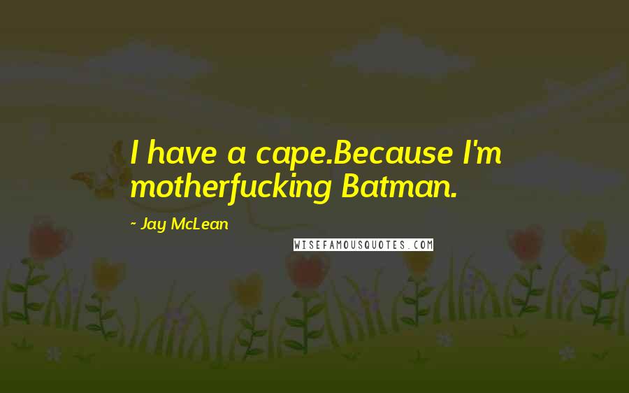 Jay McLean Quotes: I have a cape.Because I'm motherfucking Batman.