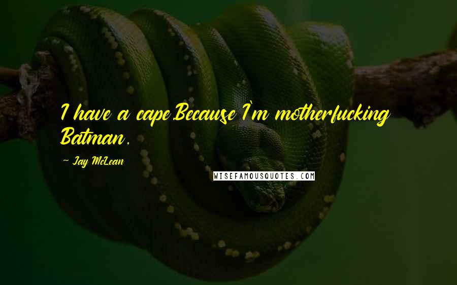 Jay McLean Quotes: I have a cape.Because I'm motherfucking Batman.