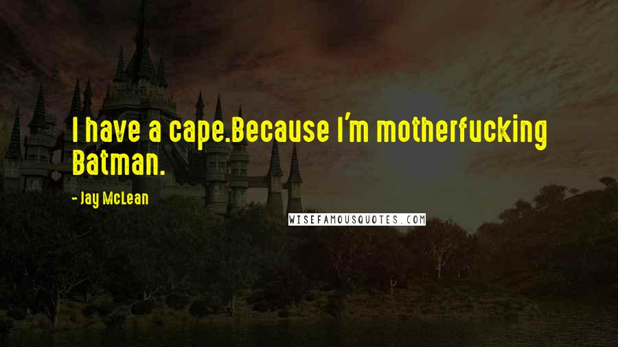 Jay McLean Quotes: I have a cape.Because I'm motherfucking Batman.