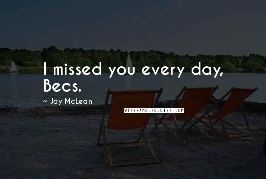 Jay McLean Quotes: I missed you every day, Becs.
