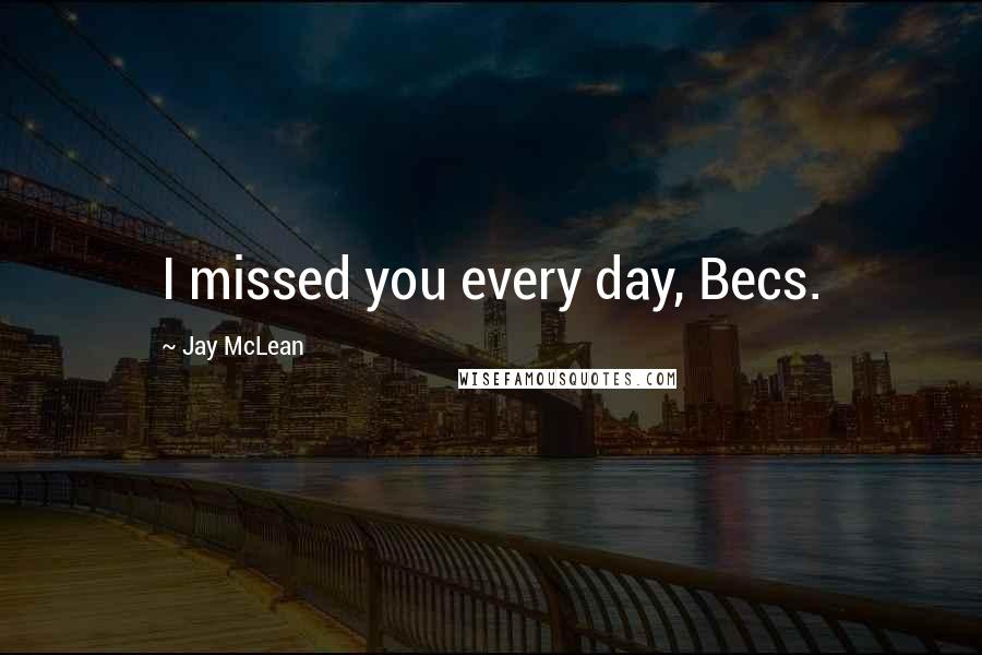 Jay McLean Quotes: I missed you every day, Becs.