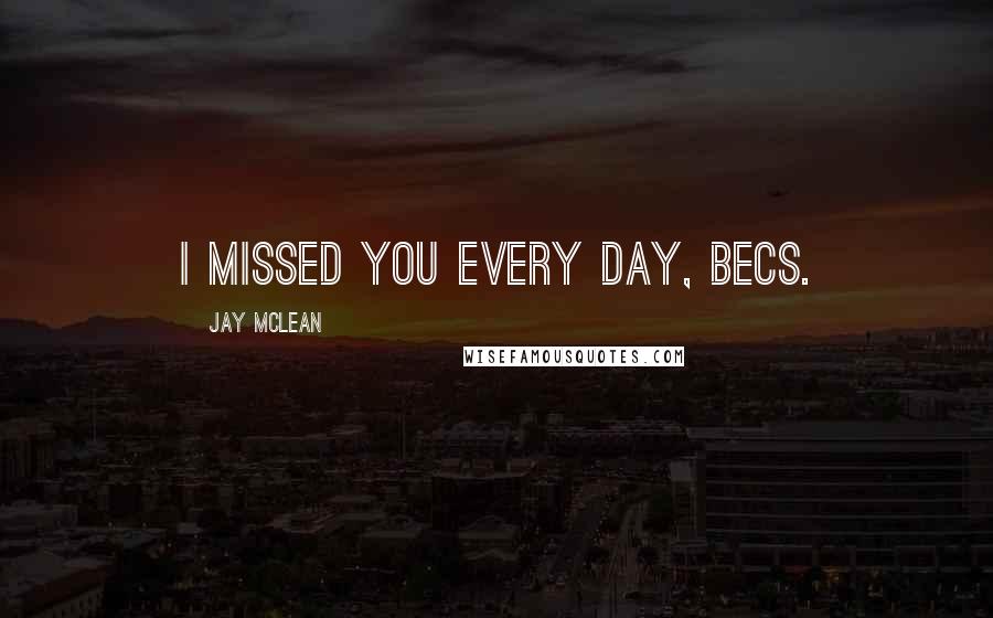 Jay McLean Quotes: I missed you every day, Becs.