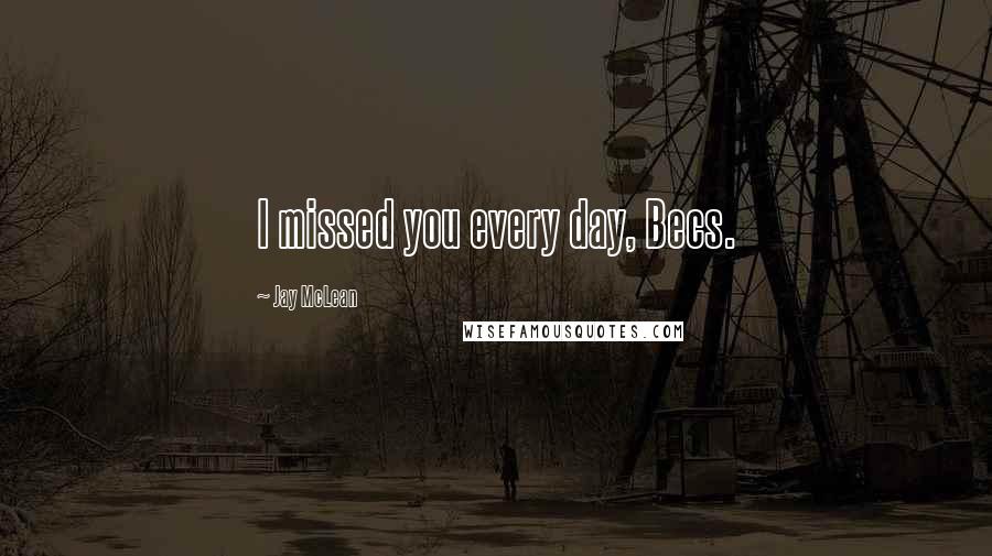 Jay McLean Quotes: I missed you every day, Becs.