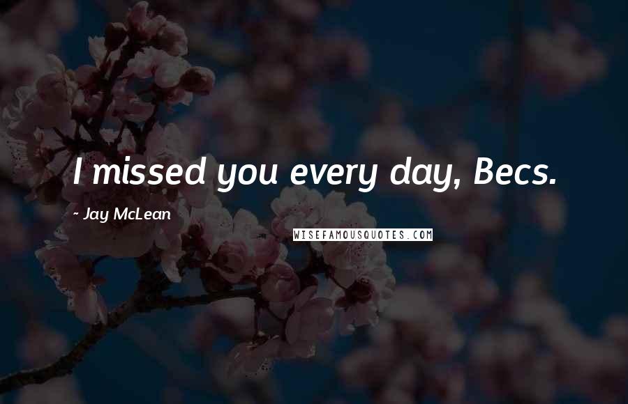 Jay McLean Quotes: I missed you every day, Becs.