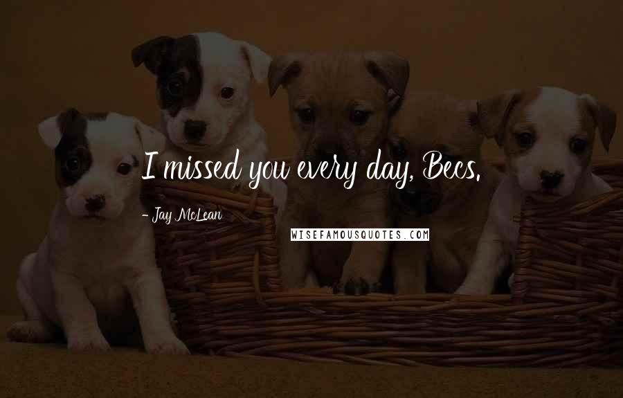 Jay McLean Quotes: I missed you every day, Becs.