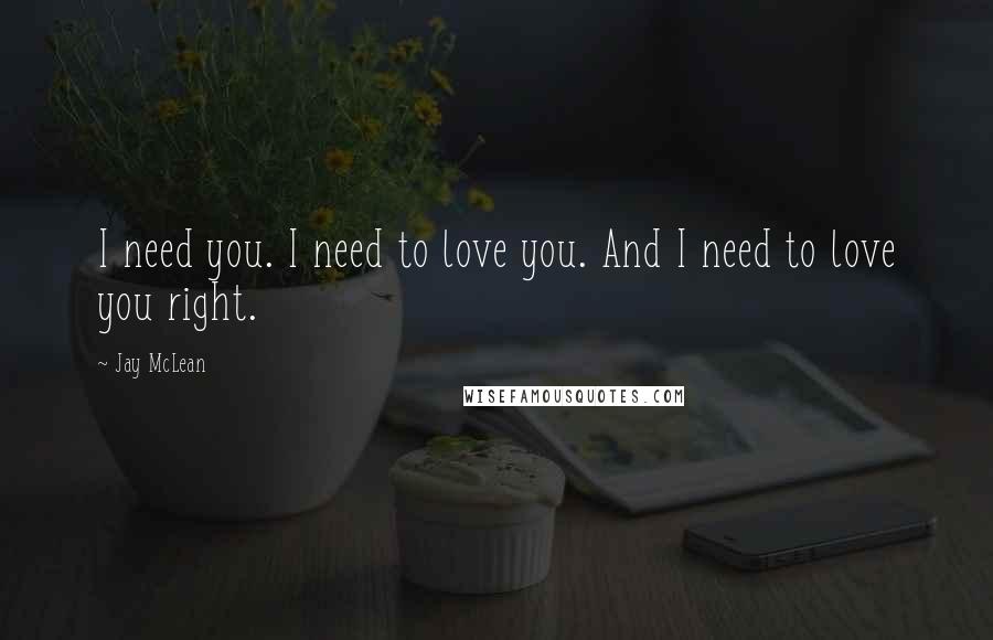 Jay McLean Quotes: I need you. I need to love you. And I need to love you right.