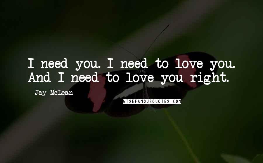 Jay McLean Quotes: I need you. I need to love you. And I need to love you right.