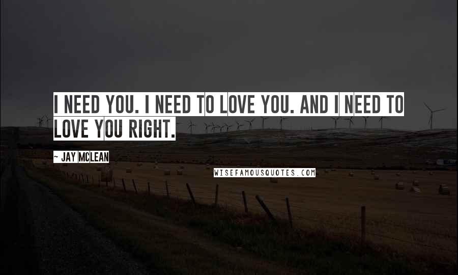 Jay McLean Quotes: I need you. I need to love you. And I need to love you right.