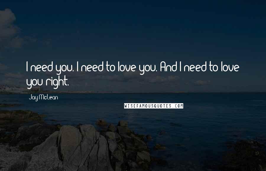 Jay McLean Quotes: I need you. I need to love you. And I need to love you right.