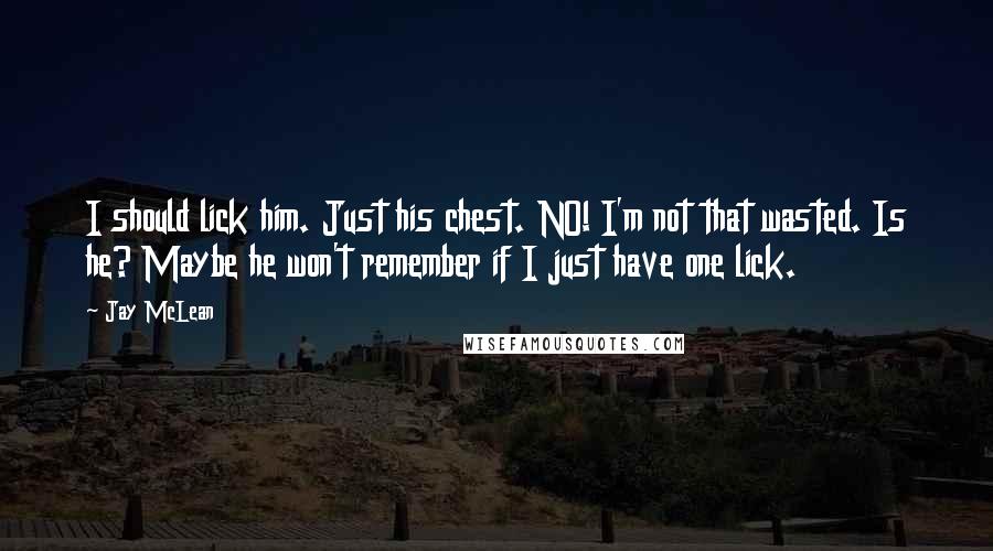 Jay McLean Quotes: I should lick him. Just his chest. NO! I'm not that wasted. Is he? Maybe he won't remember if I just have one lick.