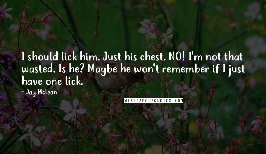 Jay McLean Quotes: I should lick him. Just his chest. NO! I'm not that wasted. Is he? Maybe he won't remember if I just have one lick.