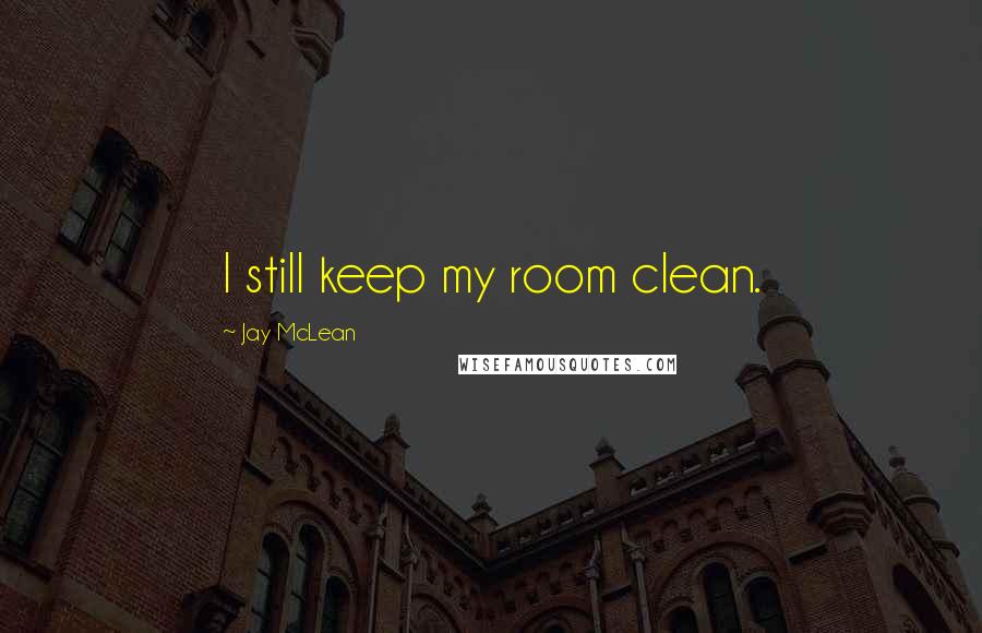 Jay McLean Quotes: I still keep my room clean.