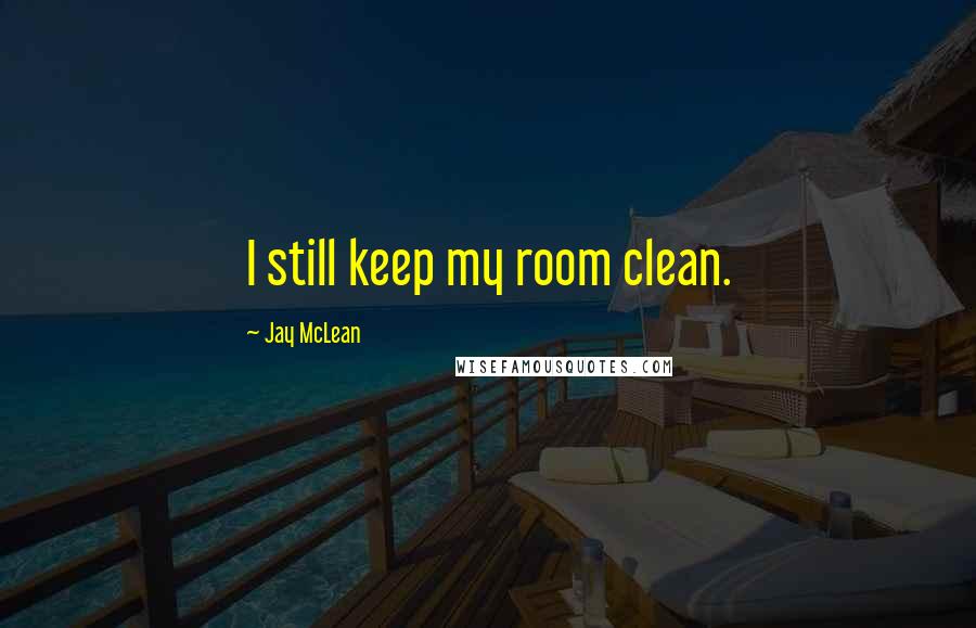 Jay McLean Quotes: I still keep my room clean.