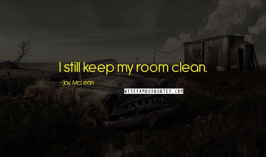 Jay McLean Quotes: I still keep my room clean.