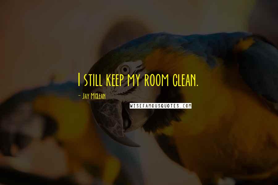 Jay McLean Quotes: I still keep my room clean.