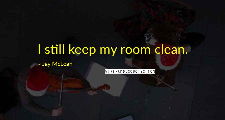 Jay McLean Quotes: I still keep my room clean.