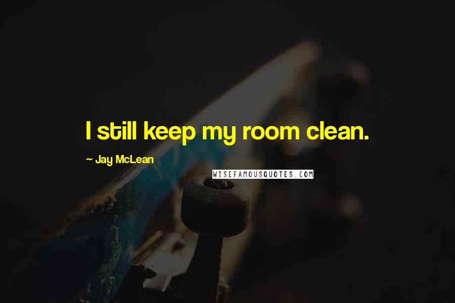 Jay McLean Quotes: I still keep my room clean.