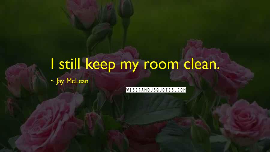 Jay McLean Quotes: I still keep my room clean.