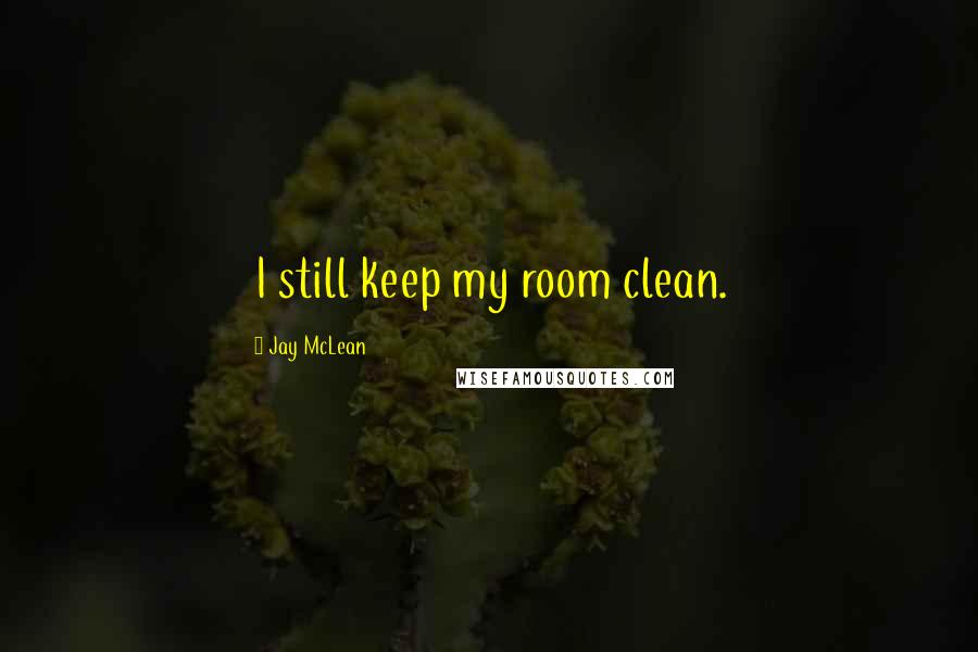 Jay McLean Quotes: I still keep my room clean.