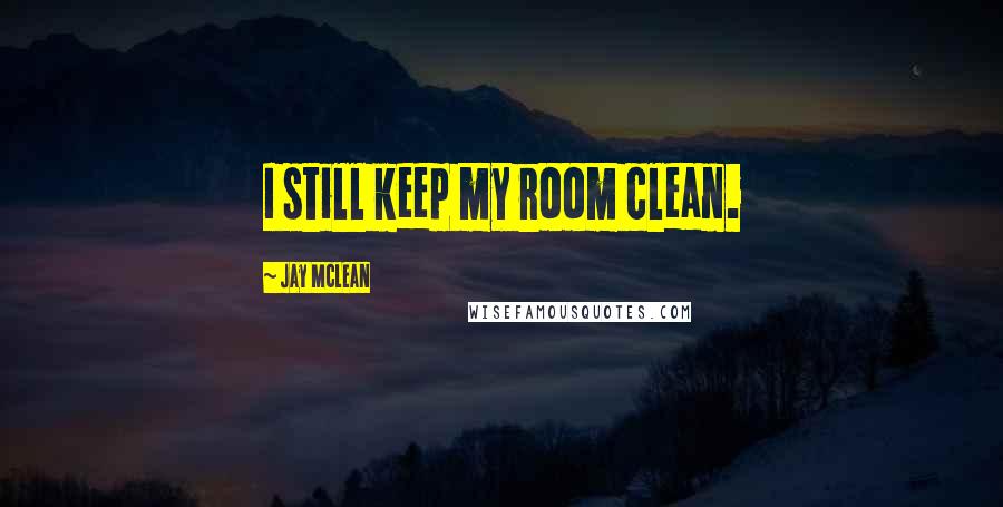 Jay McLean Quotes: I still keep my room clean.