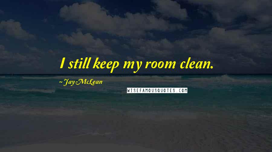 Jay McLean Quotes: I still keep my room clean.