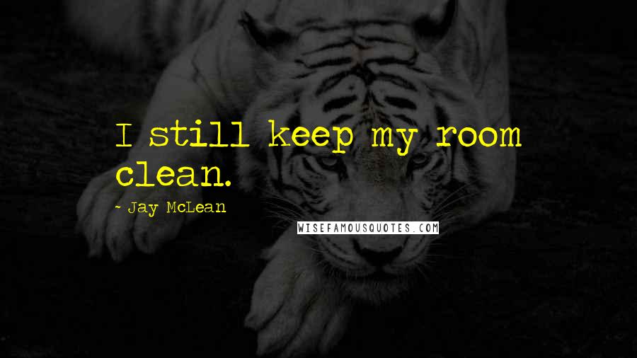 Jay McLean Quotes: I still keep my room clean.