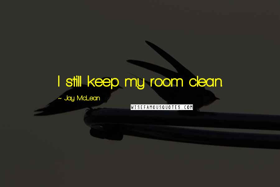 Jay McLean Quotes: I still keep my room clean.