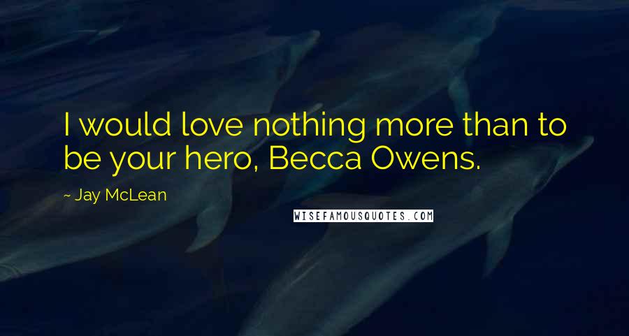 Jay McLean Quotes: I would love nothing more than to be your hero, Becca Owens.