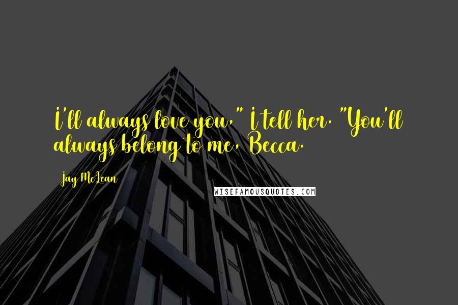 Jay McLean Quotes: I'll always love you," I tell her. "You'll always belong to me, Becca.