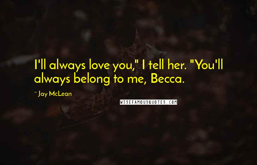 Jay McLean Quotes: I'll always love you," I tell her. "You'll always belong to me, Becca.