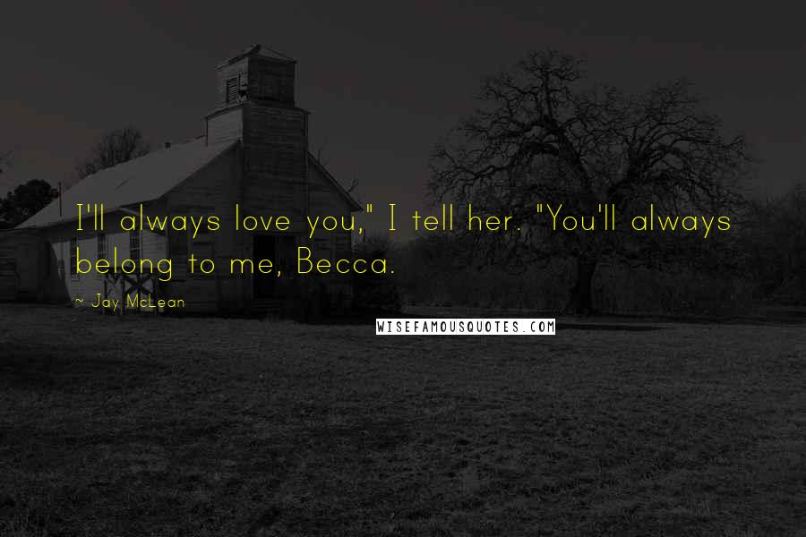 Jay McLean Quotes: I'll always love you," I tell her. "You'll always belong to me, Becca.