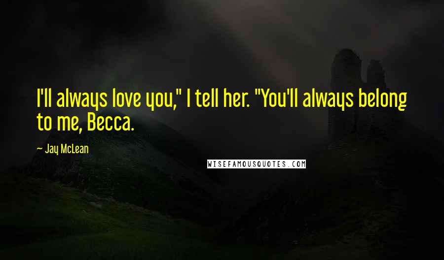 Jay McLean Quotes: I'll always love you," I tell her. "You'll always belong to me, Becca.