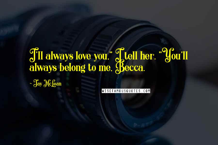 Jay McLean Quotes: I'll always love you," I tell her. "You'll always belong to me, Becca.