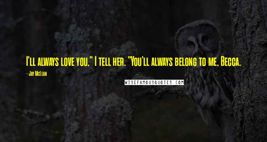 Jay McLean Quotes: I'll always love you," I tell her. "You'll always belong to me, Becca.